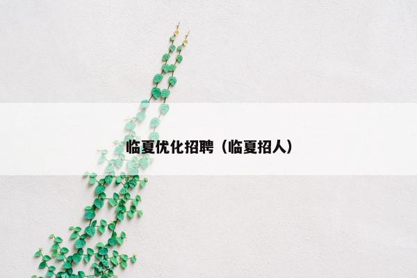 临夏优化招聘（临夏招人）