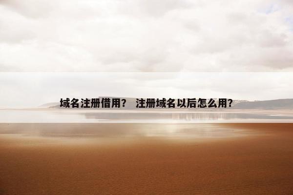 域名注册借用？ 注册域名以后怎么用？