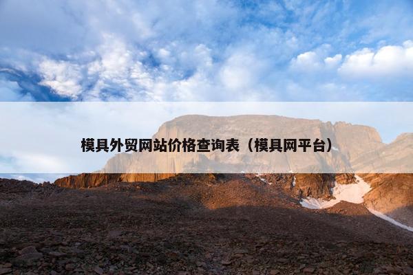 模具外贸网站价格查询表（模具网平台）
