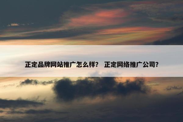 正定品牌网站推广怎么样？ 正定网络推广公司？
