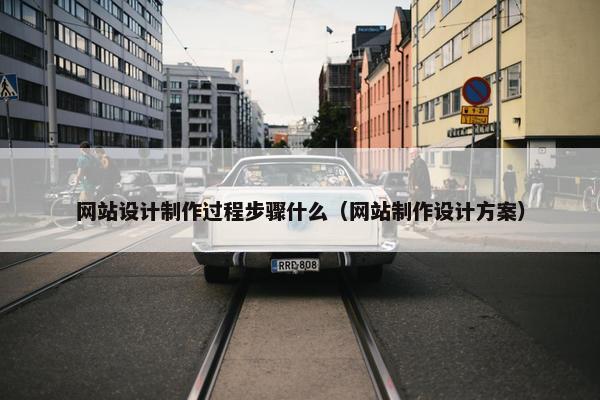 网站设计制作过程步骤什么（网站制作设计方案）