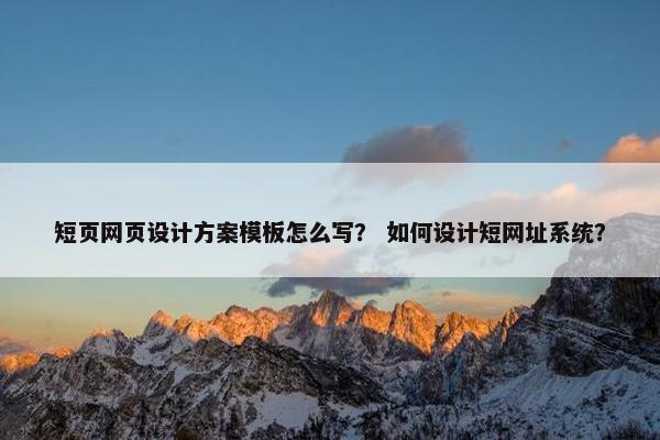 短页网页设计方案模板怎么写？ 如何设计短网址系统？