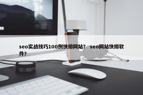 seo实战技巧100例快排网站？ seo网站快排软件？