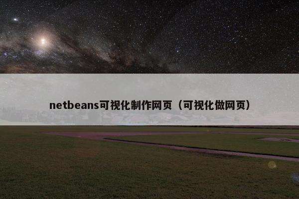 netbeans可视化制作网页（可视化做网页）