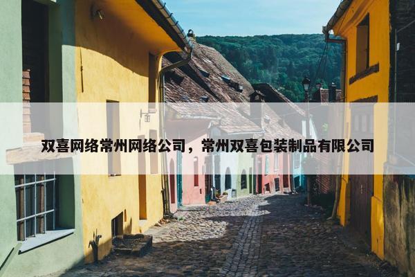 双喜网络常州网络公司，常州双喜包装制品有限公司
