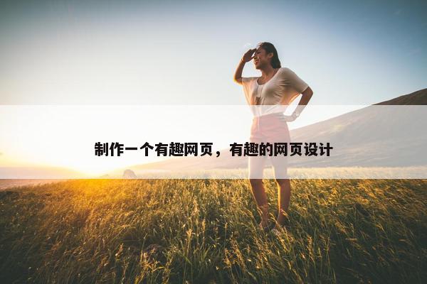 制作一个有趣网页，有趣的网页设计