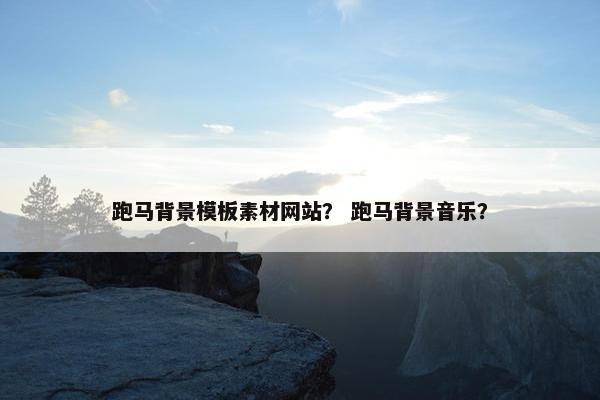 跑马背景模板素材网站？ 跑马背景音乐？