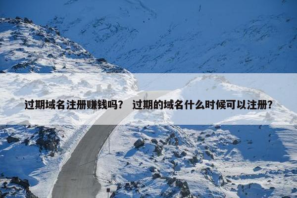 过期域名注册赚钱吗？ 过期的域名什么时候可以注册？