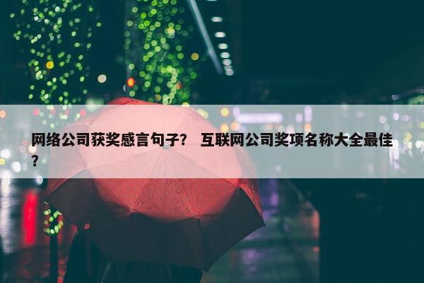 网络公司获奖感言句子？ 互联网公司奖项名称大全最佳？
