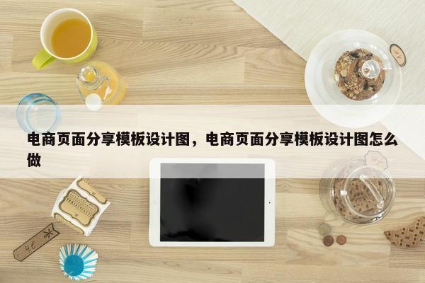 电商页面分享模板设计图，电商页面分享模板设计图怎么做