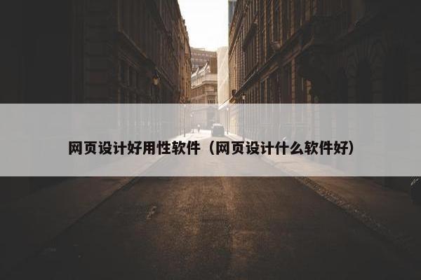 网页设计好用性软件（网页设计什么软件好）