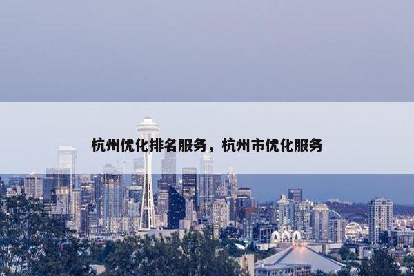 杭州优化排名服务，杭州市优化服务