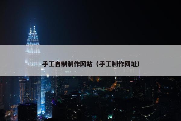 手工自制制作网站（手工制作网址）