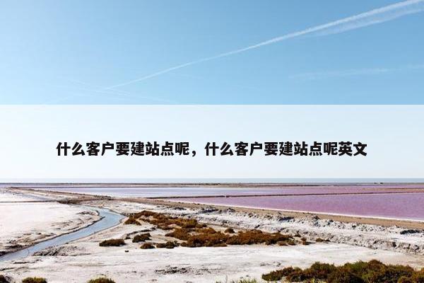 什么客户要建站点呢，什么客户要建站点呢英文