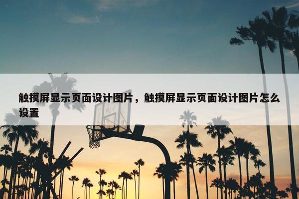 触摸屏显示页面设计图片，触摸屏显示页面设计图片怎么设置