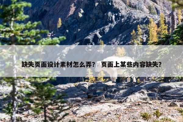 缺失页面设计素材怎么弄？ 页面上某些内容缺失？