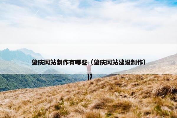 肇庆网站制作有哪些（肇庆网站建设制作）
