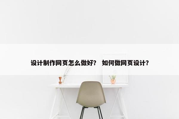 设计制作网页怎么做好？ 如何做网页设计？