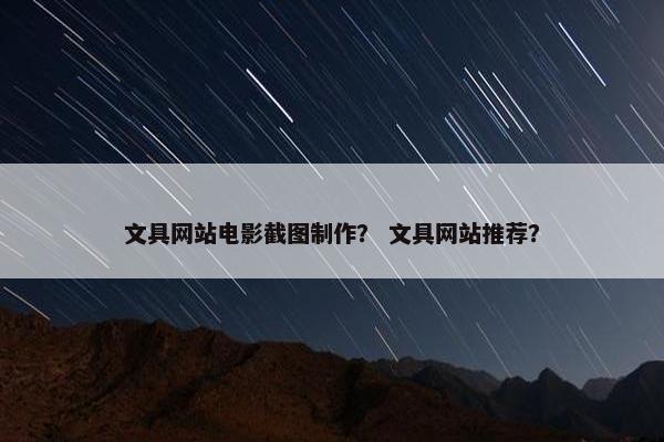 文具网站电影截图制作？ 文具网站推荐？