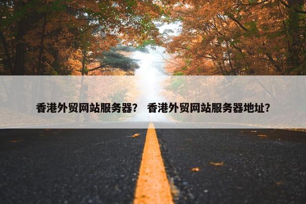 香港外贸网站服务器？ 香港外贸网站服务器地址？