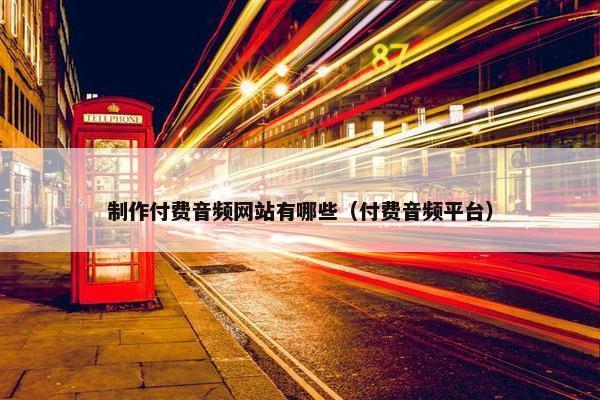 制作付费音频网站有哪些（付费音频平台）