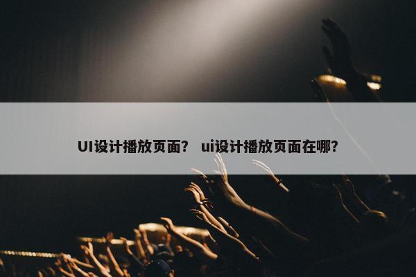 UI设计播放页面？ ui设计播放页面在哪？