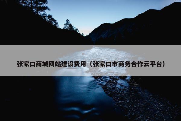 张家口商城网站建设费用（张家口市商务合作云平台）
