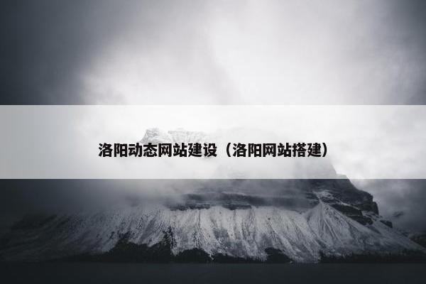 洛阳动态网站建设（洛阳网站搭建）