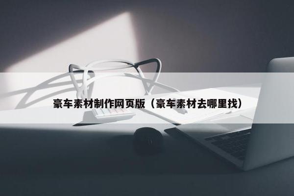 豪车素材制作网页版（豪车素材去哪里找）