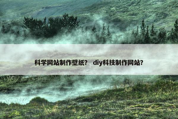 科学网站制作壁纸？ diy科技制作网站？
