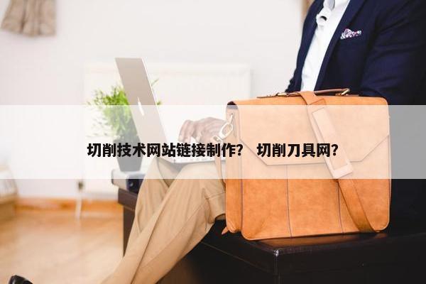 切削技术网站链接制作？ 切削刀具网？