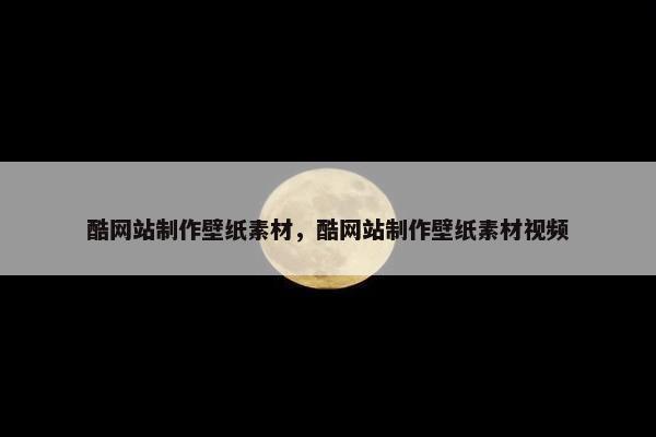 酷网站制作壁纸素材，酷网站制作壁纸素材视频