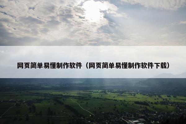 网页简单易懂制作软件（网页简单易懂制作软件下载）