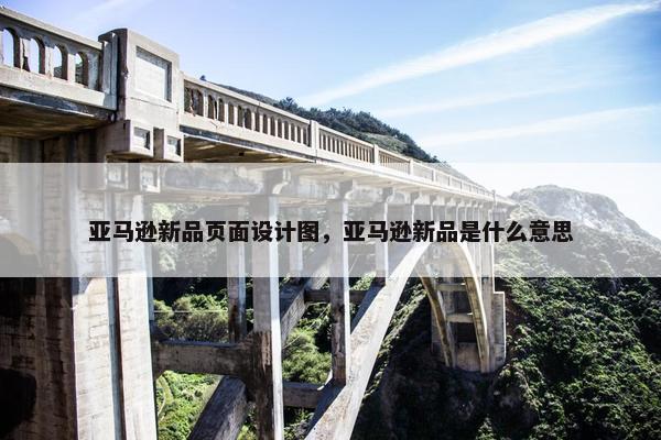 亚马逊新品页面设计图，亚马逊新品是什么意思