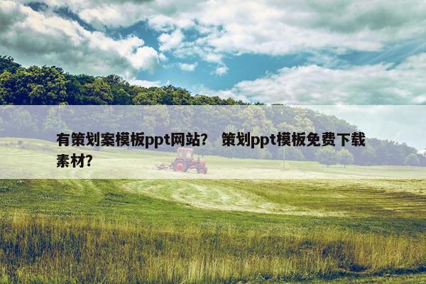有策划案模板ppt网站？ 策划ppt模板免费下载 素材？