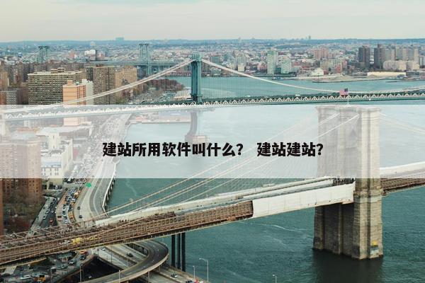 建站所用软件叫什么？ 建站建站？