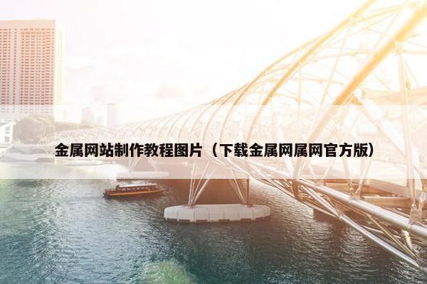 金属网站制作教程图片（下载金属网属网官方版）