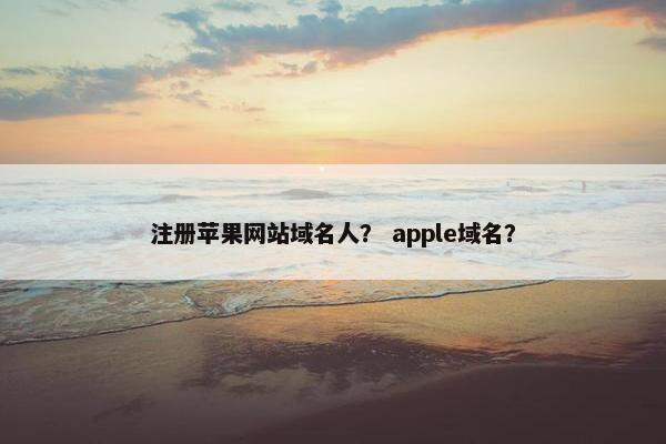 注册苹果网站域名人？ apple域名？