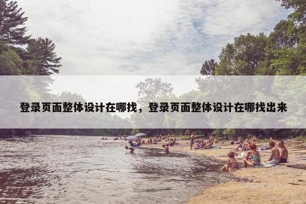 登录页面整体设计在哪找，登录页面整体设计在哪找出来