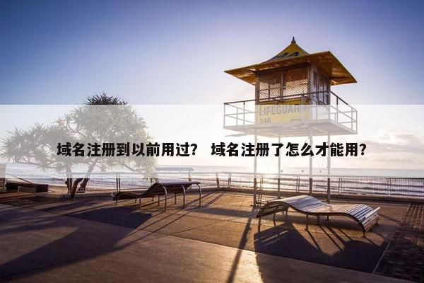 域名注册到以前用过？ 域名注册了怎么才能用？