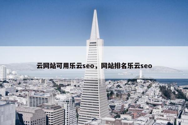 云网站可用乐云seo，网站排名乐云seo
