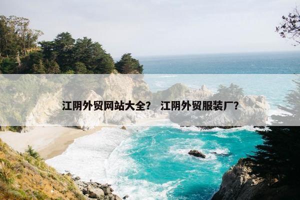 江阴外贸网站大全？ 江阴外贸服装厂？