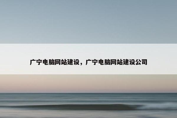 广宁电脑网站建设，广宁电脑网站建设公司