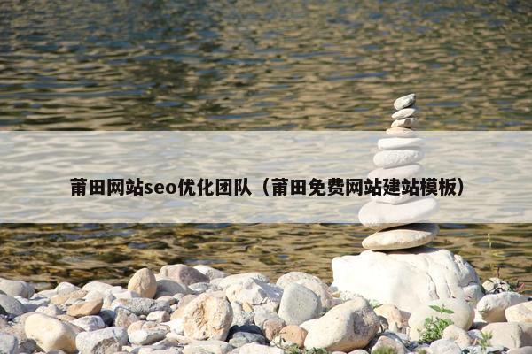 莆田网站seo优化团队（莆田免费网站建站模板）