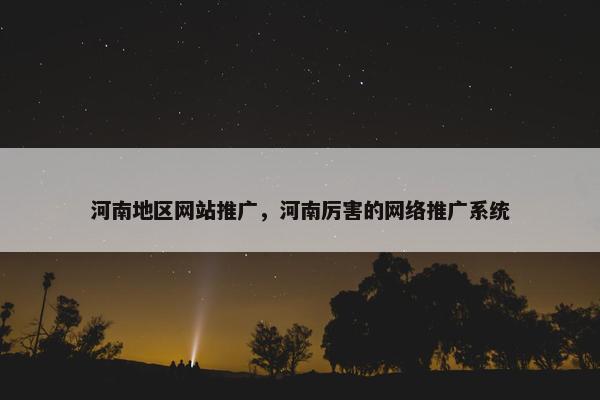 河南地区网站推广，河南厉害的网络推广系统