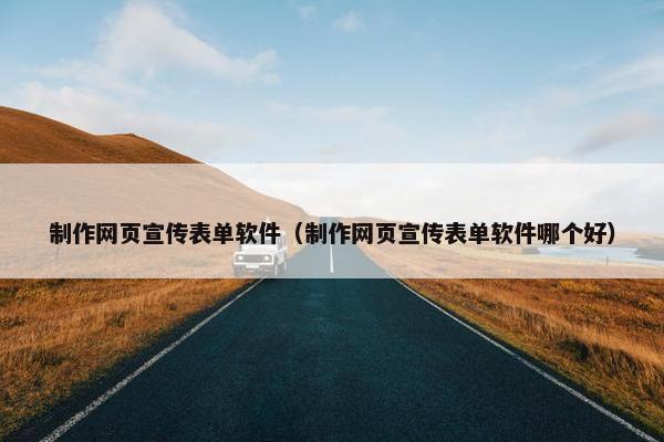 制作网页宣传表单软件（制作网页宣传表单软件哪个好）