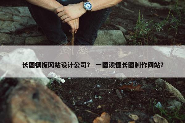 长图模板网站设计公司？ 一图读懂长图制作网站？