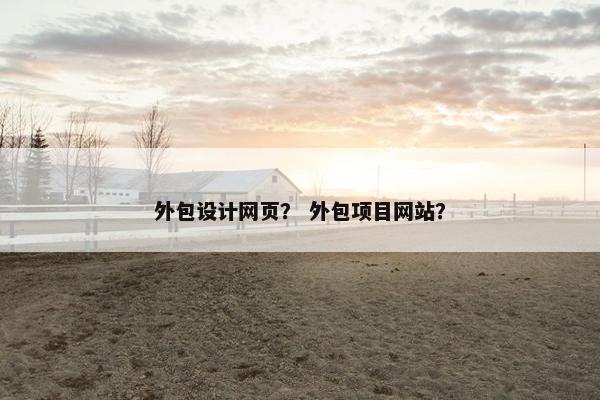 外包设计网页？ 外包项目网站？