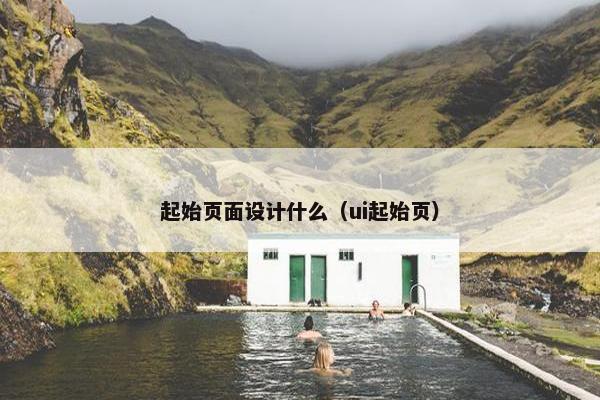 起始页面设计什么（ui起始页）
