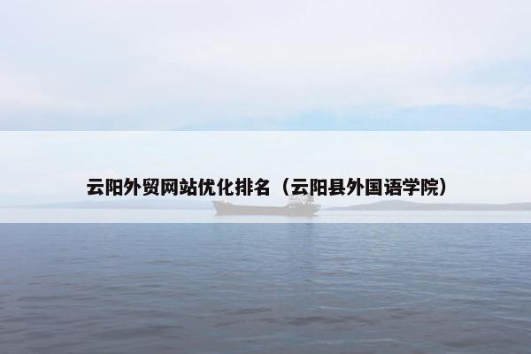 云阳外贸网站优化排名（云阳县外国语学院）